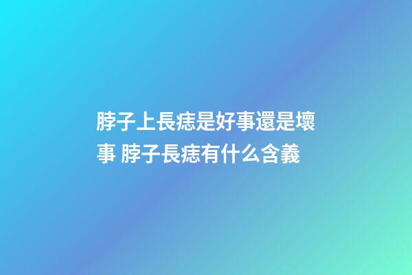 脖子上長痣是好事還是壞事 脖子長痣有什么含義